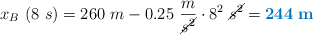 x_B\ (8\ s) = 260\ m - 0.25\ \frac{m}{\cancel{s^2}}\cdot 8^2\ \cancel{s^2} = \color[RGB]{0,112,192}{\bf 244\ m}