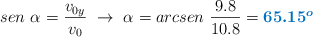 sen\ \alpha = \frac{v_{0y}}{v_0}\ \to\ \alpha = arcsen\ \frac{9.8}{10.8} = \color[RGB]{0,112,192}{\bm{65.15^o}}