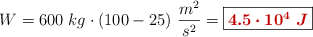 W = 600\ kg\cdot (100 - 25)\ \frac{m^2}{s^2} = \fbox{\color[RGB]{192,0,0}{\bm{4.5\cdot 10^4\ J}}}