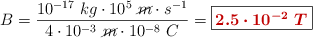 B = \frac{10^{-17}\ kg\cdot 10^5\ \cancel{m}\cdot s^{-1}}{4\cdot 10^{-3}\ \cancel{m}\cdot 10^{-8}\ C} = \fbox{\color[RGB]{192,0,0}{\bm{2.5\cdot 10^{-2}\ T}}}