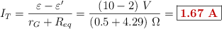I_T = \frac{\varepsilon - \varepsilon^{\prime}}{r_G + R_{eq}} = \frac{(10 - 2)\ V}{(0.5 + 4.29)\ \Omega} = \fbox{\color[RGB]{192,0,0}{\bf 1.67\ A}}