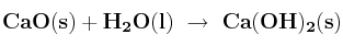 \bf CaO(s) + H_2O(l)\ \to\ Ca(OH)_2(s)