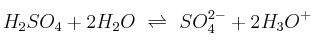 H_2SO_4 + 2H_2O\ \rightleftharpoons\ SO_4^{2-} + 2H_3O^+