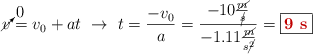 \cancelto{0}{v} = v_0 + at\ \to\ t = \frac{-v_0}{a} = \frac{-10\frac{\cancel{m}}{\cancel{s}}}{- 1.11\frac{\cancel{m}}{s\cancel{^2}}} = \fbox{\color[RGB]{192,0,0}{\bf 9\ s}}