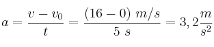 a = \frac{v - v_0}{t} = \frac{(16 - 0)\ m/s}{5\ s} = 3,2\frac{m}{s^2}