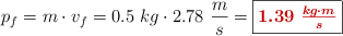 p_f = m\cdot v_f = 0.5\ kg\cdot 2.78\ \frac{m}{s} = \fbox{\color[RGB]{192,0,0}{\bm{1.39\ \frac{kg\cdot m}{s}}}}