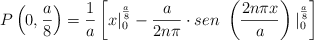 P\left(0, \frac{a}{8}\right) = \frac{1}{a} \left[x |_0^{\frac{a}{8}} - \frac{a}{2n\pi}\cdot sen\ \left(\frac{2n\pi x}{a}\right) |_0^{\frac{a}{8}\right]