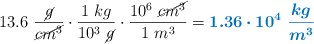 13.6\ \frac{\cancel{g}}{\cancel{cm^3}}\cdot \frac{1\ kg}{10^3\ \cancel{g}}\cdot \frac{10^6\ \cancel{cm^3}}{1\ m^3} = \color[RGB]{0,112,192}{\bm{1.36\cdot 10^4\ \frac{kg}{m^3}}}
