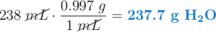 238\ \cancel{mL}\cdot \frac{0.997\ g}{1\ \cancel{mL}} = \color[RGB]{0,112,192}{\textbf{237.7 g \ce{H2O}}}