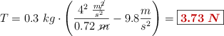 T = 0.3\ kg\cdot \left(\frac{4^2\ \frac{m\cancel{^2}}{s^2}}{0.72\ \cancel{m}} - 9.8\frac{m}{s^2}\right) = \fbox{\color[RGB]{192,0,0}{\bm{3.73\ N}}}