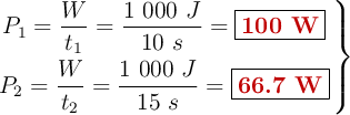 \left P_1 = \dfrac{W}{t_1} = \dfrac{1\ 000\ J}{10\ s} = {\fbox{\color[RGB]{192,0,0}{\bf 100\ W}}} \atop P_2 = \dfrac{W}{t_2} = \dfrac{1\ 000\ J}{15\ s} = {\fbox{\color[RGB]{192,0,0}{\bf 66.7\ W}}}\right \}