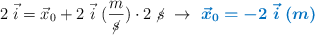 2\ \vec{i} = \vec{x}_0 + 2\ \vec{i}\ (\frac{m}{\cancel{s}})\cdot 2\ \cancel{s}\ \to\ \color[RGB]{0,112,192}{\bm{\vec{x}_0 = -2\ \vec{i}\ (m)}}