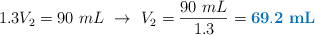 1.3V_2 = 90\ mL\ \to\ V_2 = \frac{90\ mL}{1.3} = \color[RGB]{0,112,192}{\bf 69.2\ mL}