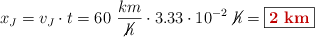 x_J = v_J\cdot t = 60\ \frac{km}{\cancel{h}}\cdot 3.33\cdot 10^{-2}\ \cancel{h} = \fbox{\color[RGB]{192,0,0}{\bf 2\ km}}