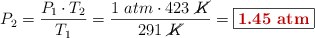 P_2 = \frac{P_1\cdot T_2}{T_1} = \frac{1\ atm\cdot 423\ \cancel{K}}{291\ \cancel{K}} = \fbox{\color[RGB]{192,0,0}{\bf 1.45\ atm}}