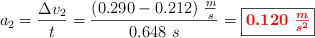 a_2 = \frac{\Delta v_2}{t} = \frac{(0.290 - 0.212)\ \frac{m}{s}}{0.648\ s} = \fbox{\color{red}{\bm{0.120\ \frac{m}{s^2}}}}