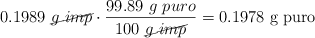 0.1989\ \cancel{g\ imp}\cdot \frac{99.89\ g\ puro}{100\ \cancel{g\ imp}} = 0.1978\ \text{g\ puro}