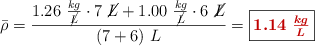 \bar{\rho} = \frac{1.26\ \frac{kg}{\cancel{L}}\cdot 7\ \cancel{L} + 1.00\ \frac{kg}{\cancel{L}}\cdot 6\ \cancel{L}}{(7 + 6)\ L} = \fbox{\color[RGB]{192,0,0}{\bm{1.14\ \frac{kg}{L}}}}