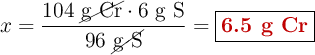 x = \frac{104\ \cancel{\text{g Cr}}\cdot 6\ \text{g S}}{96\ \cancel{\text{g S}}} = \fbox{\color[RGB]{192,0,0}{\textbf{6.5 g Cr}}}