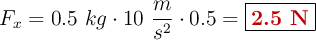 F_x = 0.5\ kg\cdot 10\ \frac{m}{s^2}\cdot 0.5 = \fbox{\color[RGB]{192,0,0}{\bf 2.5\ N}}