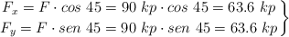 \left F_x = F\cdot cos\ 45 = 90\ kp\cdot cos\ 45 = 63.6\ kp \atop F_y = F\cdot sen\ 45 = 90\ kp\cdot sen\ 45 = 63.6\ kp \right \}