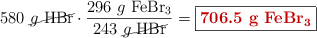 580\ \cancel{g\ \ce{HBr}}\cdot \frac{296\ g\ \ce{FeBr3}}{243\ \cancel{g\ \ce{HBr}}} = \fbox{\color[RGB]{192,0,0}{\bf 706.5\ g\ \ce{FeBr3}}}}