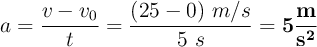 a = \frac{v - v_0}{t} = \frac{(25 - 0)\ m/s}{5\ s} = \bf 5\frac{m}{s^2}