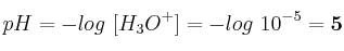 pH = -log\ [H_3O^+] = - log\ 10^{-5} = \bf 5