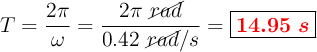 T = \frac{2\pi}{\omega} = \frac{2\pi\ \cancel{rad}}{0.42\ \cancel{rad}/s} = \fbox{\color{red}{\bm{14.95\ s}}}