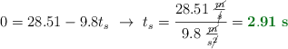 0 = 28.51 - 9.8t_s\ \to\ t_s = \frac{28.51\ \frac{\cancel{m}}{\cancel{s}}}{9.8\ \frac{\cancel{m}}{s\cancel{^2}}} = \color[RGB]{2,112,20}{\bf 2.91\ s}