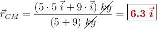 \vec{r}_{CM} = \frac{(5\cdot 5\ \vec i + 9\cdot \vec i)\ \cancel{kg}}{(5 + 9)\ \cancel{kg}}= \fbox{\color[RGB]{192,0,0}{\bm{6.3\ \vec i}}}