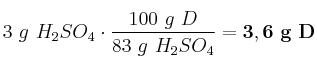 3\ g\ H_2SO_4\cdot \frac{100\ g\ D}{83\ g\ H_2SO_4} = \bf 3,6\ g\ D 3\ g\ H_2SO_4\cdot \frac{100\ g\ D}{83\ g\ H_2SO_4} = \bf 3,6\ g\ D