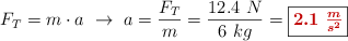 F_T = m\cdot a\ \to\ a = \frac{F_T}{m} = \frac{12.4\ N}{6\ kg} = \fbox{\color[RGB]{192,0,0}{\bm{2.1\ \frac{m}{s^2}}}}