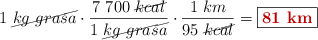 1\ \cancel{kg\ grasa}\cdot \frac{7\ 700\ \cancel{kcal}}{1\ \cancel{kg\ grasa}}\cdot \frac{1\ km}{95\ \cancel{kcal}} = \fbox{\color[RGB]{192,0,0}{\bf 81\ km}}