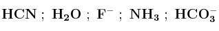 \bf HCN\ ;\ H_2O\ ;\ F^-\ ;\ NH_3\ ;\ HCO_3^-