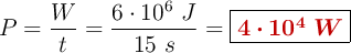 P = \frac{W}{t} = \frac{6\cdot 10^6\ J}{15\ s} = \fbox{\color[RGB]{192,0,0}{\bm{4\cdot 10^4\ W}}}