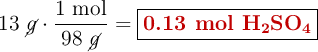13\ \cancel{g}\cdot \frac{1\ \text{mol}}{98\ \cancel{g}} = \fbox{\color[RGB]{192,0,0}{\textbf{0.13 mol \ce{H2SO4}}}}