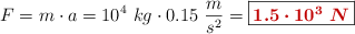 F = m\cdot a = 10^4\ kg\cdot 0.15\ \frac{m}{s^2}= \fbox{\color[RGB]{192,0,0}{\bm{1.5\cdot 10^3\ N}}}