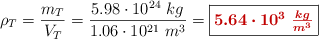 \rho_T = \frac{m_T}{V_T} = \frac{5.98\cdot 10^{24}\ kg}{1.06\cdot 10^{21}\ m^3} = \fbox{\color[RGB]{192,0,0}{\bm{5.64\cdot 10^3\ \frac{kg}{m^3}}}}