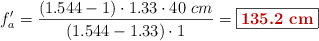 f_a^{\prime} = \frac{(1.544 - 1)\cdot 1.33\cdot 40\ cm}{(1.544 - 1.33)\cdot 1} = \fbox{\color[RGB]{192,0,0}{\bf 135.2\ cm}}