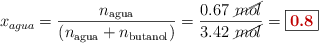 x_{\tex{agua}} = \frac{n_{\text{agua}}}{(n_{\text{agua}} + n_{\text{butanol}})} = \frac{0.67\ \cancel{mol}}{3.42\ \cancel{mol}} = \fbox{\color[RGB]{192,0,0}{\bf 0.8}}