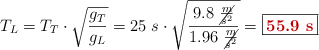 T_L = T_T\cdot \sqrt{\frac{g_T}{g_L}} = 25\ s\cdot \sqrt{\frac{9.8\ \cancel{\frac{m}{s^2}}}{1.96\ \cancel{\frac{m}{s^2}}}} = \fbox{\color[RGB]{192,0,0}{\bf 55.9\ s}}