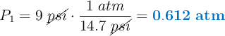 P_1 = 9\ \cancel{psi}\cdot \frac{1\ atm}{14.7\ \cancel{psi}} = \color[RGB]{0,112,192}{\bf 0.612\ atm}