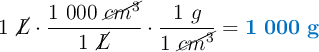 1\ \cancel{L}\cdot \frac{1\ 000\ \cancel{cm^3}}{1\ \cancel{L}}\cdot \frac{1\ g}{1\ \cancel{cm^3}} = \color[RGB]{0,112,192}{\bf 1\ 000\ g}