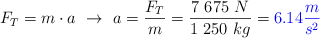 F_T = m\cdot a\ \to\ a = \frac{F_T}{m} = \frac{7\ 675\ N}{1\ 250\ kg} = \color{blue}{6.14\frac{m}{s^2}}