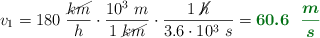v_1 = 180\ \frac{\cancel{km}}{h}\cdot \frac{10^3\ m}{1\ \cancel{km}}\cdot \frac{1\ \cancel{h}}{3.6\cdot 10^3\ s} = \color[RGB]{2,112,20}{\bm{60.6\ \ \frac{m}{s}}}