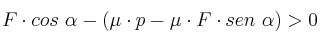 F\cdot cos\ \alpha - (\mu\cdot p - \mu\cdot F\cdot sen\ \alpha) > 0