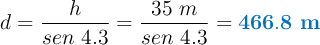 d = \frac{h}{sen\ 4.3} = \frac{35\ m}{sen\ 4.3} = \color[RGB]{0,112,192}{\bf 466.8\ m}