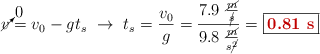 \cancelto{0}{v} = v_0 - gt_s\ \to\ t_s = \frac{v_0}{g} = \frac{7.9\ \frac{\cancel{m}}{\cancel{s}}}{9.8\ \frac{\cancel{m}}{s\cancel{^2}}} = \fbox{\color[RGB]{192,0,0}{\bf 0.81\ s}}