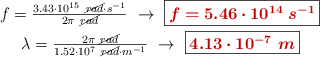 \left f = \frac{3.43\cdot 10^{15}\ \cancel{rad}\cdot s^{-1}}{2\pi\ \cancel{rad}}\ \to\ {\fbox{\color[RGB]{192,0,0}{\bm{f = 5.46\cdot 10^{14}\ s^{-1}}}}} \atop \lambda = \frac{2\pi\ \cancel{rad}}{1.52\cdot 10^7\ \cancel{rad}\cdot m^{-1}}\ \to\ {\fbox{\color[RGB]{192,0,0}{\bm{4.13\cdot 10^{-7}\ m}}}}